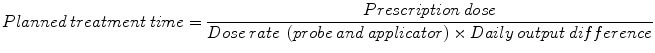 
$$ Planned\kern0.24em  treatment\kern0.24em  time=\frac{ Prescription\kern0.24em  dose}{ Dose\kern0.24em  rate\kern0.24em \left( probe\kern0.24em  and\kern0.24em  applicator\right)\times Daily\kern0.24em  output\kern0.24em  difference} $$
