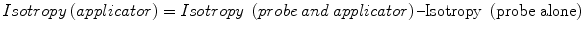 
$$ Isotropy\kern0.24em (applicator)= Isotropy\;\left( probe\kern0.24em  and\kern0.24em  applicator\right)\hbox{--} \mathrm{Isotropy}\ \left(\mathrm{probe}\ \mathrm{alone}\right) $$

