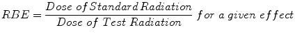 
$$ RBE=\frac{ Dose\; of\kern0.1em  Standard\kern0.1em  Radiation}{ Dose\; of\; Test\; Radiation}\  for\;a\; given\; effect $$
