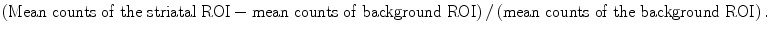 $$ \left(\mathrm{Mean}\ \mathrm{counts}\ \mathrm{of}\ \mathrm{the}\ \mathrm{striatal}\ \mathrm{ROI}-\mathrm{mean}\ \mathrm{counts}\ \mathrm{of}\ \mathrm{background}\ \mathrm{ROI}\right)/\left(\mathrm{mean}\ \mathrm{counts}\ \mathrm{of}\ \mathrm{the}\ \mathrm{background}\ \mathrm{ROI}\right). $$