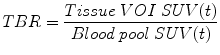 
$$ TBR=\frac{Tissue\;VOI\;SUV(t)}{Blood\; pool\;SUV(t)} $$
