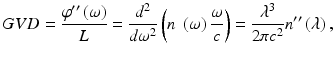 $$ GVD=\frac{\varphi^{{\prime\prime}}\left(\omega \right)}{L}=\frac{d^2}{d{\omega}^2}\left(n\;\left(\omega \right)\frac{\omega }{c}\right)=\frac{\lambda^3}{2\pi {c}^2}{n}^{{\prime\prime}}\left(\lambda \right), $$