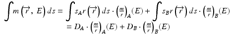 
$$ \begin{array}{c}{\displaystyle \int }m\left(\overrightarrow{r},\;E\right)ds={\displaystyle \int }{s}_Ar\left(\overrightarrow{r}\right)ds\cdot {\left(\frac{m}{r}\right)}_A(E)+{\displaystyle \int }{s}_Br\left(\overrightarrow{r}\right)ds\cdot {\left(\frac{m}{r}\right)}_B(E)\\ {}={D}_A\cdot {\left(\frac{m}{r}\right)}_A(E)+{D}_B\cdot {\left(\frac{m}{r}\right)}_B(E)\end{array} $$
