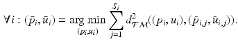 $$\begin{aligned} \forall i: (\bar{p}_i, \bar{u}_i) = {\mathop {\mathrm{arg~min}}\limits _{(p_i, u_i)}} \sum _{j = 1}^{S_i} d_{\mathcal {TM}}^2((p_i, u_i), (\hat{p}_{i,j}, \hat{u}_{i,j})). \end{aligned}$$