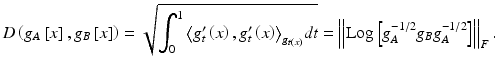 $$ D\left( {g_{A} \left[ x \right],g_{B} \left[ x \right]} \right) = \sqrt {\int_{0}^{1} {\left\langle {g^{\prime}_{t} \left( x \right),g^{\prime}_{t} \left( x \right)} \right\rangle }_{{g_{t\left( x \right)} }} dt} = \left\| {{\text{Log}}\left[ {g_{A}^{ - 1/2} g_{B} g_{A}^{ - 1/2} } \right]} \right\|_{F} .$$