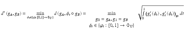 $$ d^{*} \left( {g_{A} ,g_{B} } \right) = \mathop {\hbox{min} }\limits_{{   \phi_{t} \in \left\{ {\varphi_{t} :\left[ {0,1} \right] \to {\Phi }_{U} } \right\}}} d\left( {g_{A} ,\phi_{t} \circ g_{B} } \right) = \mathop {\hbox{min} }\limits_{{\begin{array}{*{20}c} {g_{0} = g_{A} ,g_{1} = g_{B} } \\ {   \phi_{t} \in \left\{ {\varphi_{t} :\left[ {0,1} \right] \to {\Phi }_{U} } \right\}} \\ \end{array} }} \sqrt {\mathop \smallint \limits_{0}^{1} \left( {g_{t}^{\prime} \left( {\phi_{t} } \right),g_{t}^{\prime} \left( {\phi_{t} } \right) } \right)_{{g_{t} }} dt} $$