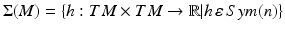 $$ \Sigma (M) = \{ h:TM \times TM \to {\mathbb{R}}|h\,\varepsilon\,Sym(n)\} $$