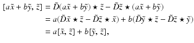 $$\begin{aligned}{}[a \tilde{x} + b \tilde{y}, \, \tilde{z}]&= \tilde{D} (a\tilde{x} + b\tilde{y})\star \tilde{z}- \tilde{D} \tilde{z} \star (a\tilde{x} + b\tilde{y}) \\&= a(\tilde{D} \tilde{x}\star \tilde{z}- \tilde{D} \tilde{z} \star \tilde{x}) + b(\tilde{D} \tilde{y} \star \tilde{z} - \tilde{D} \tilde{z} \star \tilde{y}) \\&= a [\tilde{x}, \, \tilde{z}] + b [\tilde{y}, \, \tilde{z}], \end{aligned}$$