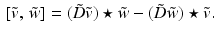 $$\begin{aligned}{}[\tilde{v}, \, \tilde{w}] = (\tilde{D} \tilde{v}) \star \tilde{w} - (\tilde{D} \tilde{w}) \star \tilde{v}. \end{aligned}$$