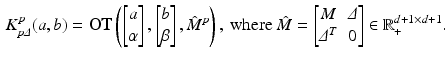 $$\begin{aligned} K^p_{p \varDelta }(a,b)= \mathbf {OT}\left( \left[ {\begin{matrix}a\\ \alpha \end{matrix}}\right] ,\left[ {\begin{matrix}b\\ \beta \end{matrix}}\right] ,\hat{M}^p\right) , \text { where } \hat{M}=\begin{bmatrix}M&\varDelta \\\varDelta ^T&0\end{bmatrix}\in \mathbb {R}_+^{d+1\times d+1}.\end{aligned}$$