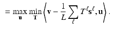 $$\begin{aligned}&= \max _\mathbf {u} \min _\mathbf {T} \left\langle \mathbf {v} - \frac{1}{L}\sum _\ell T^\ell \mathbf {s}^\ell ,\mathbf {u}\right\rangle . \end{aligned}$$