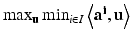 $$\max _{\mathbf {u}} \min _{i\in I} \left\langle \mathbf {a}^\mathbf{i},\mathbf {u}\right\rangle $$