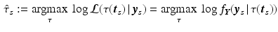 $$\begin{aligned} \hat{\tau }_s:=\underset{\tau }{{\text {argmax}}}\ \log \mathcal {L}(\tau (\varvec{t}_s)\,|\,\varvec{y}_s) = \underset{\tau }{{\text {argmax}}}\ \log f_{\varvec{Y}}(\varvec{y}_s\,|\,\tau (\varvec{t}_s)) \end{aligned}$$