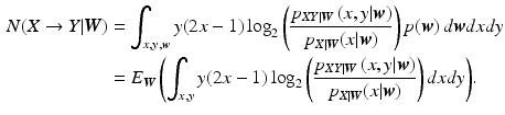 $$\begin{aligned} N(X\rightarrow Y|{\varvec{W}})&=\int _{x,y,{\varvec{w}}}y(2x-1)\log _{2}\left( \frac{p_{XY|{\varvec{W}}}\left( x,y|{\varvec{w}}\right) }{p_{X|{\varvec{W}}}(x|{\varvec{w}})}\right) p({\varvec{w}})\, d{\varvec{w}}dxdy\\&=E_{{\varvec{W}}}\left( \int _{x,y}y(2x-1)\log _{2}\left( \frac{p_{XY|{\varvec{W}}}\left( x,y|{\varvec{w}}\right) }{p_{X|{\varvec{W}}}(x|{\varvec{w}})}\right) dxdy\right) \!. \end{aligned}$$