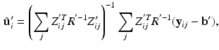 $$\begin{aligned} \hat{\mathbf {u}}'_i = \left( \sum _{j} {Z^{'T}_{ij}} R^{'-1}Z'_{ij} \right) ^{-1} \sum _{j} {Z^{'T}_{ij}} R^{'-1}(\mathbf {y}_{ij} - \mathbf {b}'), \end{aligned}$$