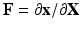 $$\mathbf{F} = \partial \mathbf{x} / \partial \mathbf{X}$$