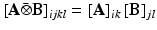 $$\left[ \mathbf{A}\bar{\otimes }\mathbf{B}\right] _{ijkl} = \left[ \mathbf{A}\right] _{ik} \left[ \mathbf{B}\right] _{jl}$$