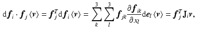 $$\begin{aligned} \text {d}{\varvec{f}}_{i}\cdot {\varvec{f}}_{j}\left\langle {\varvec{v}}\right\rangle ={\varvec{f}}_{j}^T\text {d}{\varvec{f}}_{i}\left\langle {\varvec{v}}\right\rangle&=\sum _k^3\sum _l^3 {\varvec{f}}_{jk}\frac{\partial {\varvec{f}}_{ik}}{\partial x_l}\text {d}{\varvec{e}}_{l}\left\langle {\varvec{v}}\right\rangle ={\varvec{f}}_{j}^T\mathbf {J}_i{\varvec{v}}, \end{aligned}$$