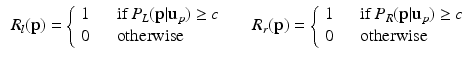 $$\begin{aligned} \begin{array}{ll} R_{l}(\mathbf {p})=\left\{ \begin{array}{ll} 1 &{} \quad \mathrm{if}\, P_{L}(\mathbf {p}|\mathbf {u}_{p})\ge c\\ 0 &{} \quad \text {otherwise} \end{array}\right. &{} \quad R_{r}(\mathbf {p})=\left\{ \begin{array}{ll} 1 &{} \quad \mathrm{if}\, P_{R}(\mathbf {p}|\mathbf {u}_{p})\ge c\\ 0 &{} \quad \text {otherwise} \end{array}\right. \end{array} \end{aligned}$$