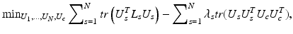 $$ \mathop{\min}\nolimits_{{{U_{1}} , \ldots ,U_{N} , U_{c} }} \sum\nolimits_{s = 1}^{N} {tr} \left( {U_{s}^{T} L_{s} U_{s} } \right) - \sum\nolimits_{s = 1}^{N} {\lambda_{s} tr} (U_{s} U_{s}^{T} U_{c} U_{c}^{T} ), $$