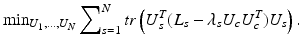 $$ \mathop{\min} \nolimits_{{{U_{1}} , \ldots ,U_{N} }} \sum\nolimits_{s = 1}^{N} {tr} \left( {U_{s}^{T} (L_{s} - \lambda_{s} U_{c} U_{c}^{T} )U_{s} } \right). $$