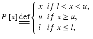 $$ P\left[ x \right]\underline{\underline{\text{def}}} \left\{ {\begin{array}{*{20}l} x \hfill & { if \; l < x < u,} \hfill \\ u \hfill & {if \;x \ge u,} \hfill \\ l \hfill & {if\; x \le l,} \hfill \\ \end{array} } \right. $$