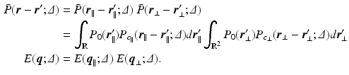 $$\begin{aligned} \bar{P}({\varvec{r}} - {\varvec{r}}'; {\varDelta })&=\bar{P}({\varvec{r}}_\parallel - {\varvec{r}}_\parallel '; {\varDelta })~\bar{P}({\varvec{r}}_\perp - {\varvec{r}}_\perp '; {\varDelta })\nonumber \\&= \int _{\mathbb {R}} P_0({\varvec{r}}'_\parallel )P_{c_\parallel }({\varvec{r}}_\parallel - {\varvec{r}}_\parallel '; {\varDelta })d{\varvec{r}}_\parallel '\int _{\mathbb {R}^2} P_0({\varvec{r}}'_\perp )P_{c_\perp }({\varvec{r}}_\perp - {\varvec{r}}_\perp '; {\varDelta })d{\varvec{r}}_\perp '\nonumber \\ E({\varvec{q}}; {\varDelta })&=E({\varvec{q}}_\parallel ; {\varDelta })~E({\varvec{q}}_\perp ; {\varDelta }). \end{aligned}$$