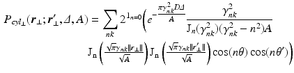 $$\begin{aligned} P_{cyl_\perp }({\varvec{r}}_\perp ; {\varvec{r}}'_\perp , {\varDelta }, A)&=\sum _{nk}2^{1_{n=0}}\bigg (e^{-\tfrac{\pi \gamma ^2_{nk}D{\varDelta }}{A}}\frac{\gamma _{nk}^2}{\mathrm{J}_n(\gamma _{nk}^2)(\gamma _{nk}^2-n^2)A}\\&\mathrm{J_n}\left( \tfrac{\sqrt{\pi }\gamma _{nk}\Vert {\varvec{r}}_\perp \Vert }{\sqrt{A}}\right) \mathrm{J_n}\left( \tfrac{\sqrt{\pi }\gamma _{nk}\Vert {\varvec{r}}_\perp '\Vert }{\sqrt{A}}\right) \cos (n\theta )\cos (n\theta ')\bigg )\nonumber \end{aligned}$$