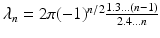 $$\lambda _n=2\pi (-1)^{n/2}\frac{1.3...(n-1)}{2.4\ldots n}$$