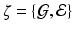 $$\zeta =\{\mathcal G, \mathcal E\}$$