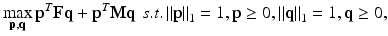 $$ \mathop {\hbox{max} }\limits_{{{\mathbf{p}},{\mathbf{q}}}} {\mathbf{p}}^{T} {\mathbf{Fq}} + {\mathbf{p}}^{T} {\mathbf{Mq}}\,\,s.t.\left\| {\mathbf{p}} \right\|_{1} = 1,{\mathbf{p}} \ge 0,\left\| {\mathbf{q}} \right\|_{1} = 1,{\mathbf{q}} \ge 0, $$