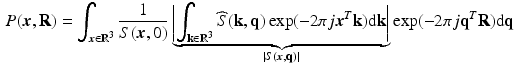 $$\begin{aligned} P({{\varvec{x}}}, \mathbf {R}) = \int _{{{\varvec{x}}}\in \mathbb {R}^3 } \frac{1}{S({{\varvec{x}}},0)} \underbrace{\left| \int _{\mathbf {k}\in \mathbb {R}^3} \widehat{S}(\mathbf {k},\mathbf {q}) \exp (-2\pi j {{\varvec{x}}}^T\mathbf {k}) \mathrm {d}\mathbf {k}\right| }_{|S({{\varvec{x}}},\mathbf {q})|} \exp (-2\pi j \mathbf {q}^T\mathbf {R})\mathrm {d}\mathbf {q}\end{aligned}$$