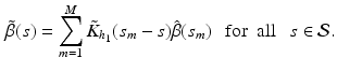 $$\begin{aligned} \tilde{\beta }(s)=\sum _{m=1}^M\tilde{K}_{h_1}(s_m-s)\hat{\beta }(s_m)~~\text{ for } \text{ all }~~ s\in \mathcal {S}. \end{aligned}$$