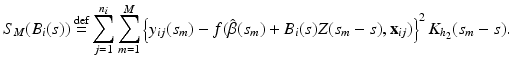 $$S_M(B_i(s))\mathop {=}\limits ^\mathrm{def}\sum _{j=1}^{n_i}\sum _{m=1}^M\left\{ y_{ij}(s_m) -f(\hat{\beta }(s_m)+B_i(s)Z(s_m-s),\mathbf {x}_{ij})\right\} ^2K_{h_2}(s_m-s). $$