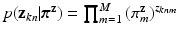 $$p(\mathrm {\mathbf {z}}_{kn}|\varvec{\pi }^{\mathrm {\mathbf {z}}}) = \prod ^{M}_{m=1}{(\pi ^{\mathrm {\mathbf {z}}}_{m})}^{z_{knm}}$$