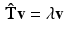 $$\begin{aligned} \mathbf {\hat{T}} \mathbf {v} = \mathbf {\lambda } \mathbf {v} \end{aligned}$$