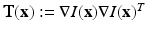 $$\mathbf {T(x)}:=\nabla I(\mathbf {x}) \nabla I(\mathbf {x}) ^T$$