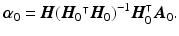 $$ \varvec{\alpha }_{0} = \varvec{H} (\varvec{H}_0{^\intercal } \varvec{H}_0)^{-1} \varvec{H}^\intercal _0 \varvec{A}_0. $$