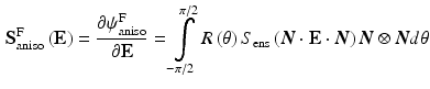 $$\begin{aligned} \mathbf {S}_{\text {aniso}}^{\text {F}}\left( \mathbf {E}\right) = \frac{\partial \psi _{\text {aniso}}^{\text {F}}}{\partial \mathbf {E}} =\int \limits _{-\pi /2}^{\pi /2} R\left( \theta \right) S_{\text {ens}}\left( \varvec{N}\cdot \mathbf {E}\cdot \varvec{N}\right) \varvec{N}\otimes \varvec{N} d\theta \end{aligned}$$