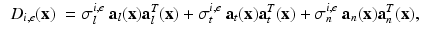 $$\begin{aligned} \begin{array} {ll} D_{i,e}(\mathbf{x})&= \sigma ^{i,e}_l~ \mathbf{a}_l(\mathbf{x}) \mathbf{a}_l^T(\mathbf{x}) + \sigma ^{i,e}_t ~\mathbf{a}_t(\mathbf{x}) \mathbf{a}_t^T(\mathbf{x})+ \sigma ^{i,e}_n~ \mathbf{a}_n(\mathbf{x}) \mathbf{a}_n^T(\mathbf{x}), \end{array} \end{aligned}$$