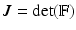 $$J=\det (\mathbb {F})$$