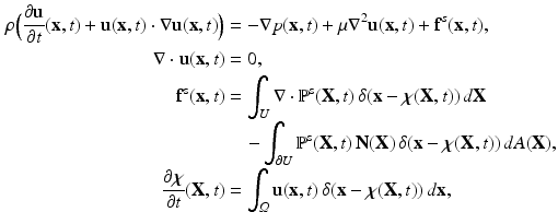 $$\begin{aligned} \rho \Big (\frac{\partial \varvec{\mathrm {u}}}{\partial t}(\varvec{\mathrm {x}},t) + \varvec{\mathrm {u}}(\varvec{\mathrm {x}},t) \cdot {\nabla }\varvec{\mathrm {u}}(\varvec{\mathrm {x}},t)\Big )&= - {\nabla }p(\varvec{\mathrm {x}},t) + \mu {\nabla }^2 \varvec{\mathrm {u}}(\varvec{\mathrm {x}},t) + \mathbf{f}^{s}(\varvec{\mathrm {x}},t), \\ {\nabla }\cdot \varvec{\mathrm {u}}(\varvec{\mathrm {x}},t)&= 0, \\ \varvec{\mathrm {f}}^{\text {s}}(\varvec{\mathrm {x}},t)&= \int _U {\nabla }\cdot \mathbb {P}^{\text {s}}(\varvec{\mathrm {X}},t) \, \delta (\varvec{\mathrm {x}}- \varvec{\mathrm {\chi }}(\varvec{\mathrm {X}},t)) \, {d}\varvec{\mathrm {X}}\\&\quad - \int _{{\partial }U} \mathbb {P}^{\text {s}}(\varvec{\mathrm {X}},t) \, \varvec{\mathrm {N}}(\varvec{\mathrm {X}}) \, \delta (\varvec{\mathrm {x}}- \varvec{\mathrm {\chi }}(\varvec{\mathrm {X}},t)) \, {d}A(\varvec{\mathrm {X}}), \\ \frac{\partial \varvec{\mathrm {\chi }}}{\partial t}(\varvec{\mathrm {X}},t)&= \int _{\varOmega }\varvec{\mathrm {u}}(\varvec{\mathrm {x}},t) \, \delta (\varvec{\mathrm {x}}- \varvec{\mathrm {\chi }}(\varvec{\mathrm {X}},t)) \, {d}\varvec{\mathrm {x}}, \end{aligned}$$