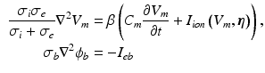 $$\begin{aligned} \begin{aligned} \frac{\sigma _i\sigma _e}{\sigma _i+\sigma _e}\nabla ^{2}V_{m}&=\beta \left( C_{m}\frac{\partial V_{m}}{\partial t}+I_{ion}\left( V_{m},\varvec{\eta }\right) \right) ,\\ \sigma _{b}\nabla ^{2}\phi _{b}&=-I_{eb} \end{aligned} \end{aligned}$$