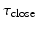 $$\tau _\text {close}$$