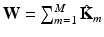 $$\mathbf {W} = \sum _{m=1}^M\hat{\mathbf {K}}_m$$