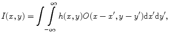 $$I(x,y) = \int\int\limits_{ - \infty }^{\infty } {h(x,y)} O(x - x^{{\prime }} ,y - y^{{\prime }} ){\text{d}}x^{{\prime }} {\text{d}}y^{{\prime }} ,$$