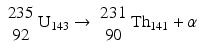 $$ {\scriptscriptstyle \begin{array}{c}235\\ {}92\end{array}}{\mathrm{U}}_{143}\to {\scriptscriptstyle \begin{array}{c}231\\ {}90\end{array}}{\mathrm{Th}}_{141}+\alpha $$