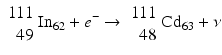 $$ {\scriptscriptstyle \begin{array}{r}111\\ {}49\end{array}}{\mathrm{In}}_{62}+{e}^{-}\to {\scriptscriptstyle \begin{array}{r}111\\ {}48\end{array}}{\mathrm{Cd}}_{63}+\nu $$