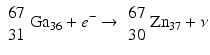 $$ {\scriptscriptstyle \begin{array}{r}67\\ {}31\end{array}}{\mathrm{Ga}}_{36}+{e}^{-} \to {\scriptscriptstyle \begin{array}{r}67\\ {}30\end{array}}{\mathrm{Zn}}_{37}+\nu $$