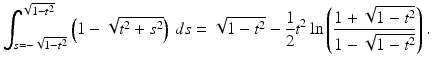 
$$\displaystyle{ \int _{s=-\sqrt{1-t^{2}}}^{\sqrt{1-t^{2}} }\left (1 -\sqrt{t^{2 } + s^{2}}\right )\,ds = \sqrt{1 - t^{2}} -\frac{1} {2}t^{2}\ln \left (\frac{1 + \sqrt{1 - t^{2}}} {1 -\sqrt{1 - t^{2}}}\right ). }$$
